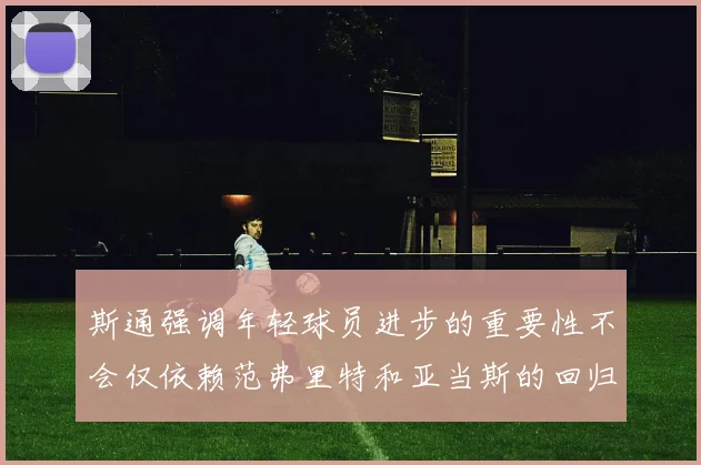 斯通强调年轻球员进步的重要性不会仅依赖范弗里特和亚当斯的回归