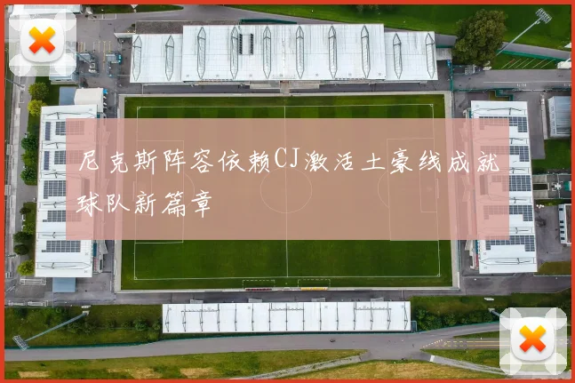 尼克斯阵容依赖CJ激活土豪线成就球队新篇章