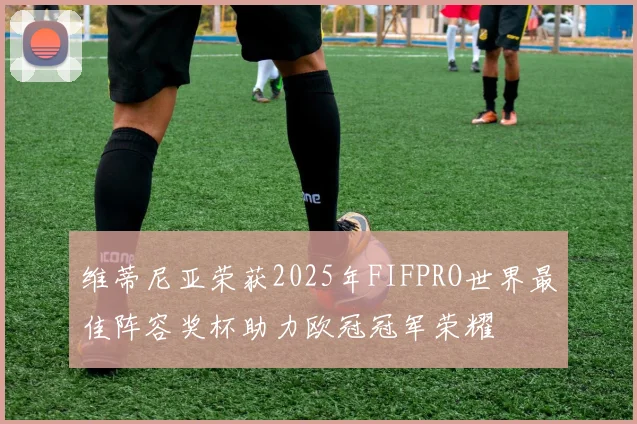 维蒂尼亚荣获2025年FIFPRO世界最佳阵容奖杯助力欧冠冠军荣耀